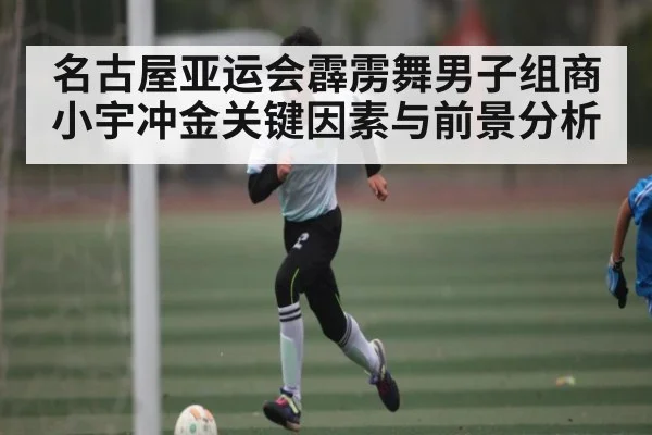 名古屋亚运会霹雳舞男子组商小宇冲金关键因素与前景分析