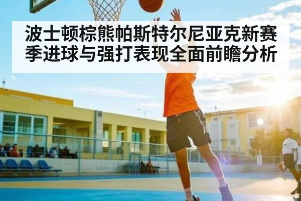 波士顿棕熊帕斯特尔尼亚克新赛季进球与强打表现全面前瞻分析