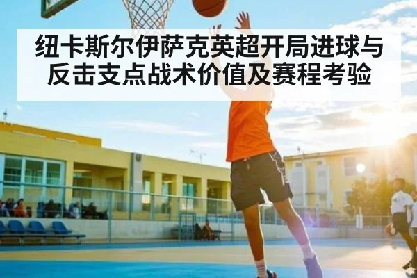 纽卡斯尔伊萨克英超开局进球与反击支点战术价值及赛程考验